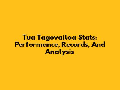 Tua Tagovailoa Stats: Performance, Records, And Analysis