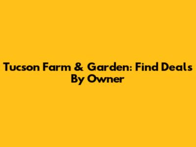 Tucson Farm & Garden: Find Deals By Owner