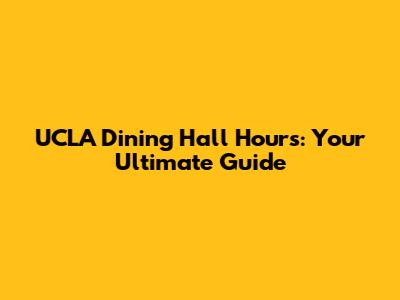 UCLA Dining Hall Hours: Your Ultimate Guide