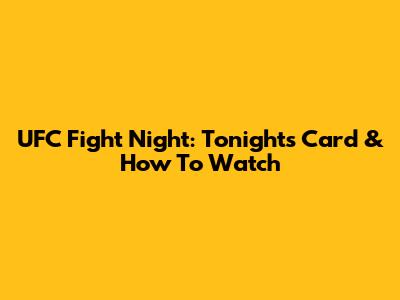 UFC Fight Night: Tonight's Card & How To Watch