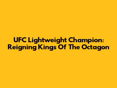 UFC Lightweight Champion: Reigning Kings Of The Octagon