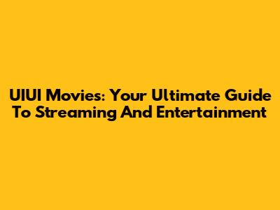 UIUI Movies: Your Ultimate Guide To Streaming And Entertainment
