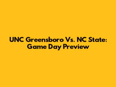 UNC Greensboro Vs. NC State: Game Day Preview