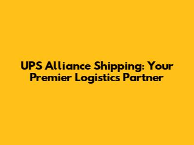 UPS Alliance Shipping: Your Premier Logistics Partner