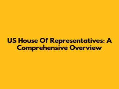 US House Of Representatives: A Comprehensive Overview