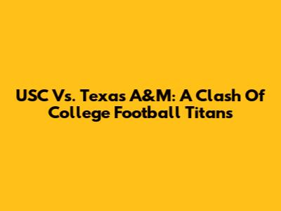 USC Vs. Texas A&M: A Clash Of College Football Titans
