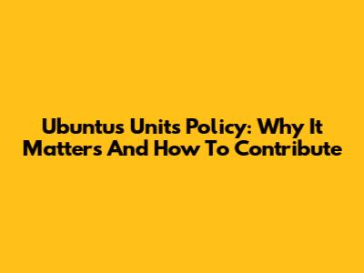 Ubuntu's Units Policy: Why It Matters And How To Contribute