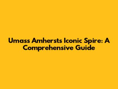 Umass Amherst's Iconic Spire: A Comprehensive Guide