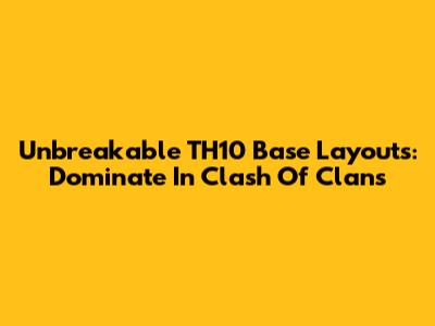 Unbreakable TH10 Base Layouts: Dominate In Clash Of Clans