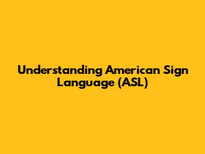 Understanding American Sign Language (ASL)