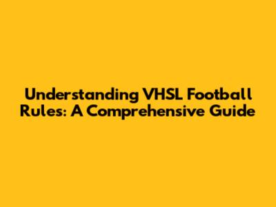 Understanding VHSL Football Rules: A Comprehensive Guide