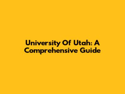 University Of Utah: A Comprehensive Guide