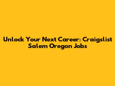 Unlock Your Next Career: Craigslist Salem Oregon Jobs