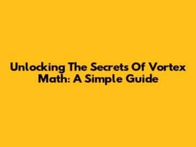 Unlocking The Secrets Of Vortex Math: A Simple Guide