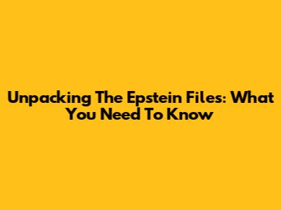 Unpacking The Epstein Files: What You Need To Know