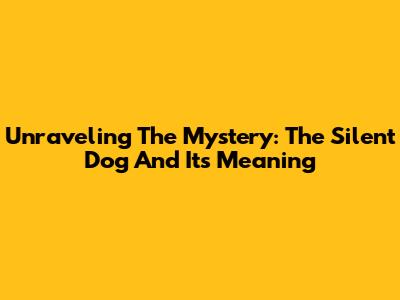 Unraveling The Mystery: The Silent Dog And Its Meaning