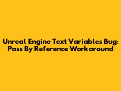 Unreal Engine Text Variables Bug: Pass By Reference Workaround