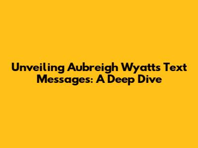 Unveiling Aubreigh Wyatt's Text Messages: A Deep Dive