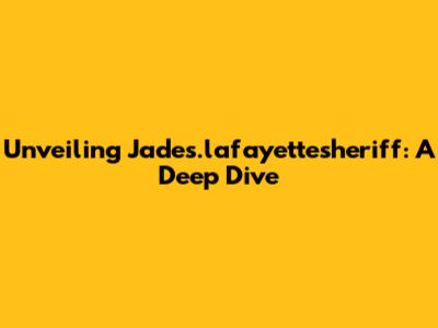 Unveiling Jades.lafayettesheriff: A Deep Dive