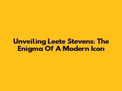 Unveiling Leete Stevens: The Enigma Of A Modern Icon