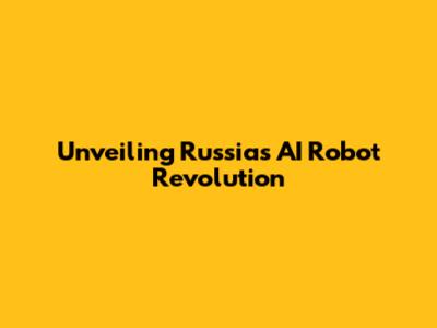 Unveiling Russia's AI Robot Revolution