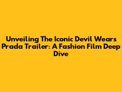 Unveiling The Iconic 'Devil Wears Prada' Trailer: A Fashion Film Deep Dive