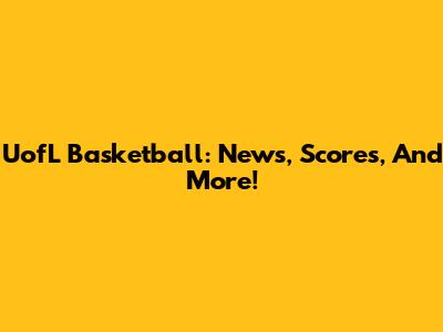 UofL Basketball: News, Scores, And More!