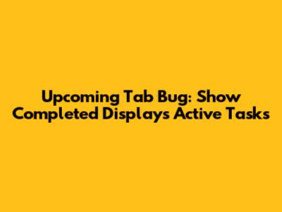 Upcoming Tab Bug: 'Show Completed' Displays Active Tasks