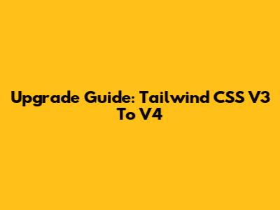 Upgrade Guide: Tailwind CSS V3 To V4