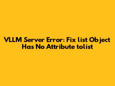 VLLM Server Error: Fix 'list' Object Has No Attribute 'tolist'