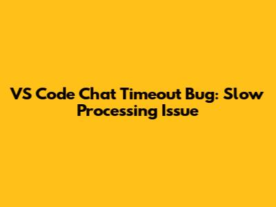 VS Code Chat Timeout Bug: Slow Processing Issue