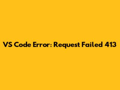 VS Code Error: Request Failed 413