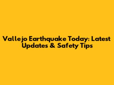 Vallejo Earthquake Today: Latest Updates & Safety Tips