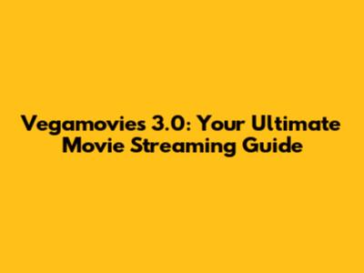 Vegamovies 3.0: Your Ultimate Movie Streaming Guide