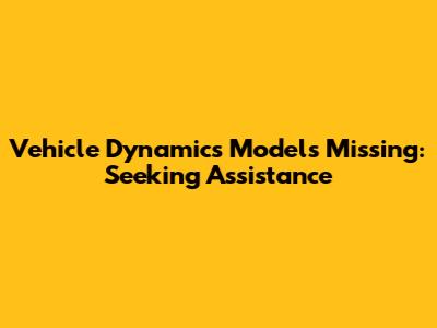 Vehicle Dynamics Models Missing: Seeking Assistance
