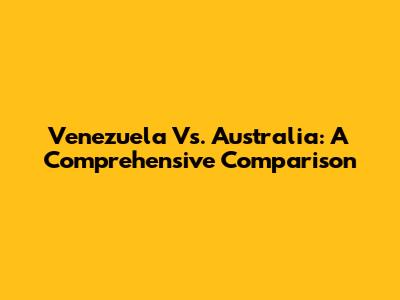 Venezuela Vs. Australia: A Comprehensive Comparison