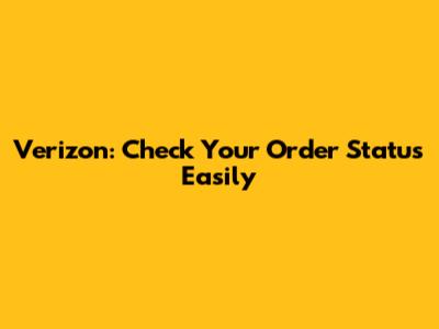 Verizon: Check Your Order Status Easily