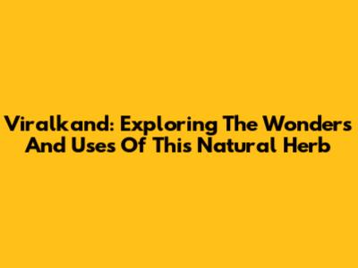 Viralkand: Exploring The Wonders And Uses Of This Natural Herb