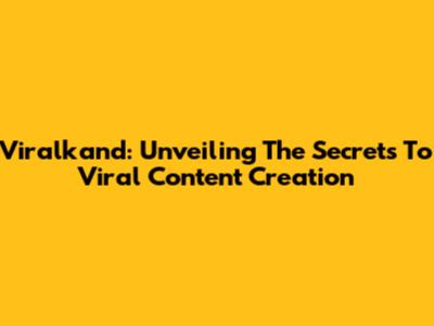 Viralkand: Unveiling The Secrets To Viral Content Creation