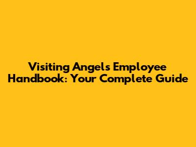 Visiting Angels Employee Handbook: Your Complete Guide