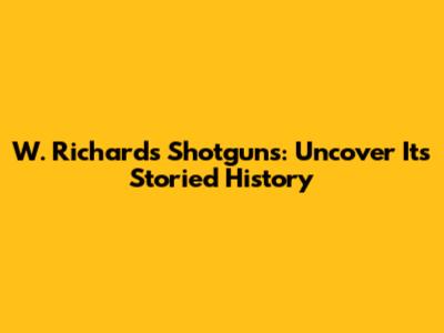 W. Richards Shotguns: Uncover Its Storied History