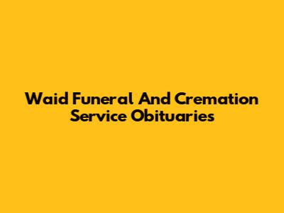 Waid Funeral And Cremation Service Obituaries