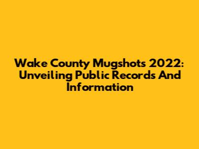 Wake County Mugshots 2022: Unveiling Public Records And Information