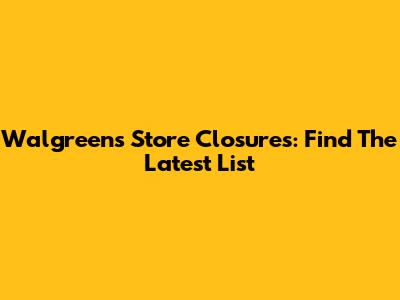 Walgreens Store Closures: Find The Latest List