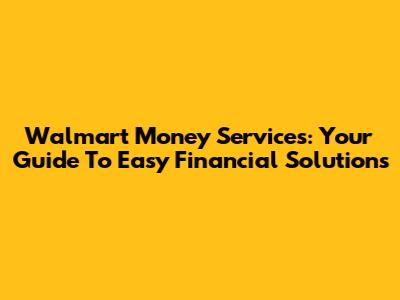 Walmart Money Services: Your Guide To Easy Financial Solutions
