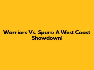 Warriors Vs. Spurs: A West Coast Showdown!