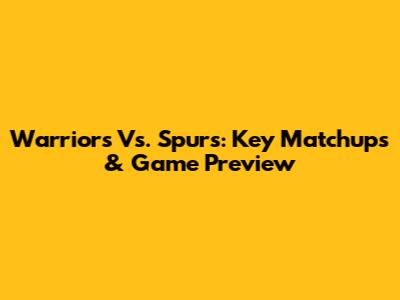 Warriors Vs. Spurs: Key Matchups & Game Preview