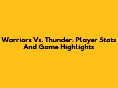 Warriors Vs. Thunder: Player Stats And Game Highlights