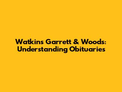 Watkins Garrett & Woods: Understanding Obituaries