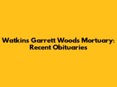 Watkins Garrett Woods Mortuary: Recent Obituaries